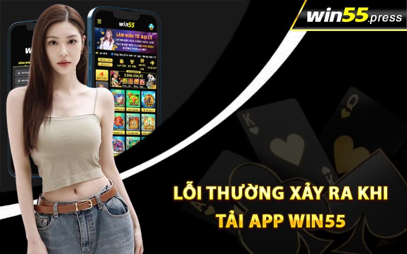 Lỗi thường xảy ra khi tải app Win55