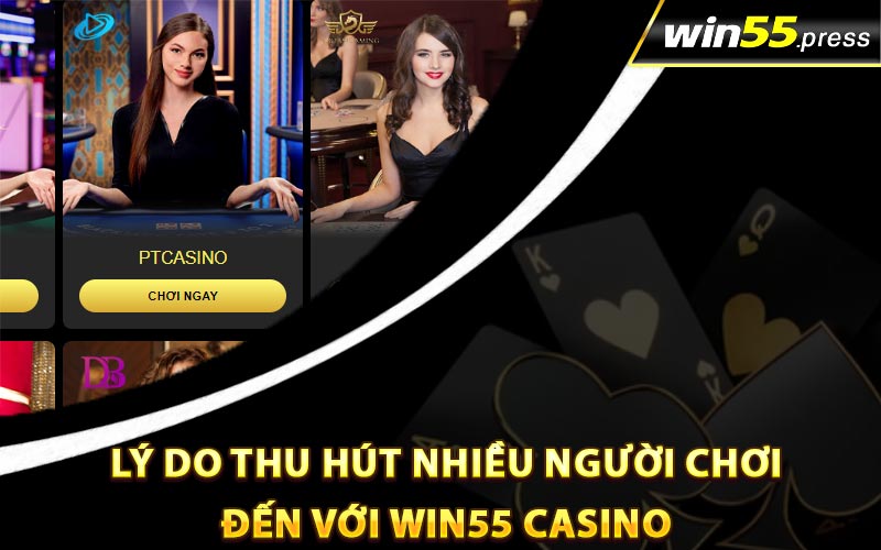 Lý do thu hút nhiều người chơi đến với Win55 Casino