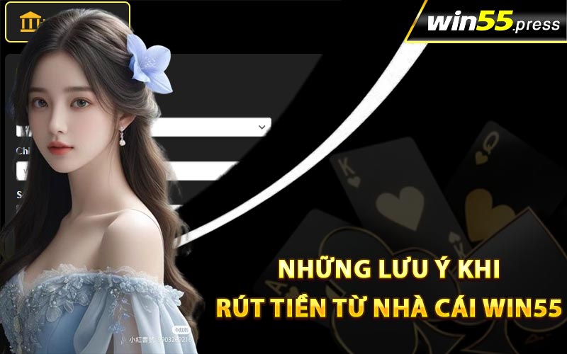 Những lưu ý khi rút tiền từ nhà cái Win55