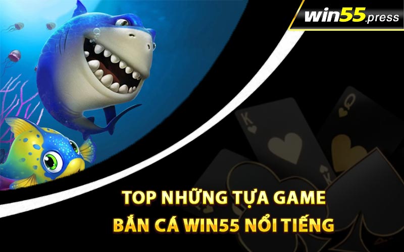 Top những tựa game bắn cá WIN55 nổi tiếng