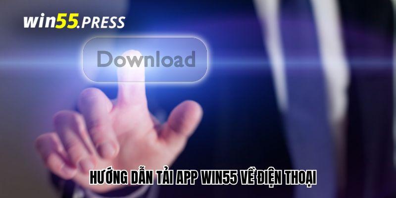 Hướng dẫn tải app Win55 về điện thoại