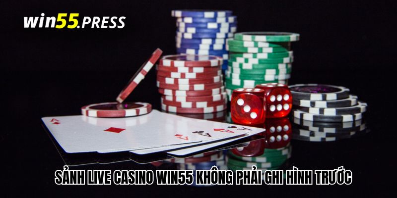 Sảnh live casino Win55 không phải ghi hình trước
