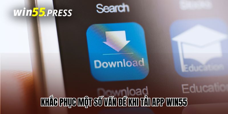 Khắc phục một số vấn đề khi tải app Win55