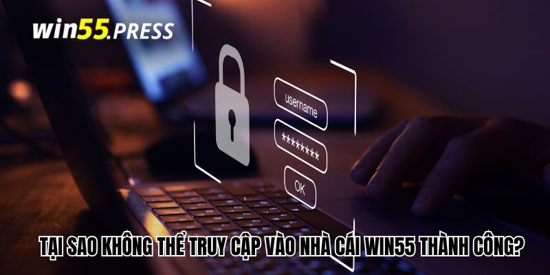 Tại sao không thể truy cập vào nhà cái Win55 thành công?